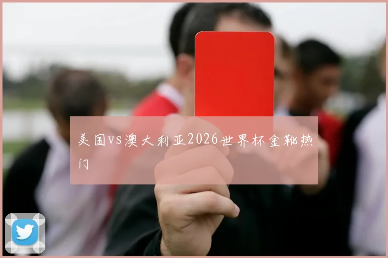 美国vs澳大利亚2026世界杯金靴热门