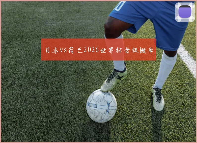 日本vs荷兰2026世界杯晋级概率