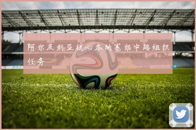 阿尔及利亚核心本纳塞尔中路组织任务