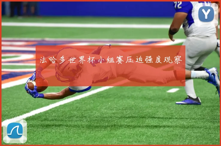 法哈多世界杯小组赛压迫强度观察