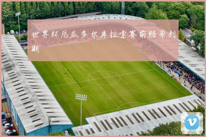 世界杯厄瓜多尔库拉索赛前赔率判断