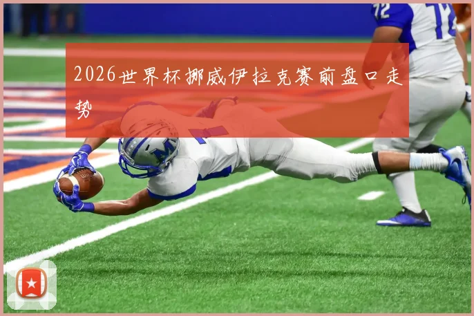 2026世界杯挪威伊拉克赛前盘口走势