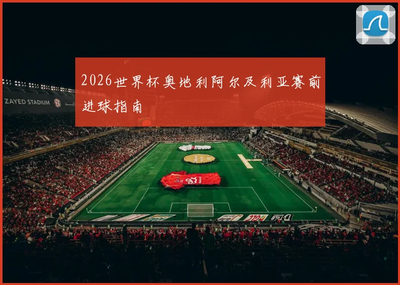 2026世界杯奥地利阿尔及利亚赛前进球指南