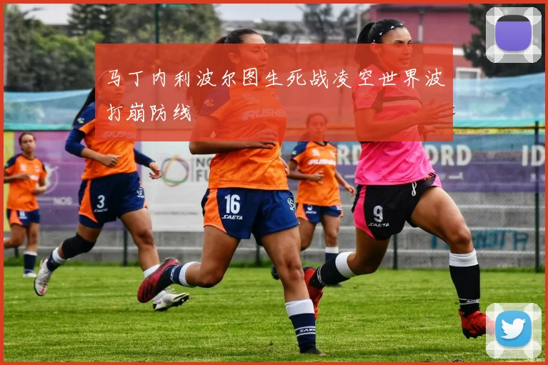 马丁内利波尔图生死战凌空世界波打崩防线
