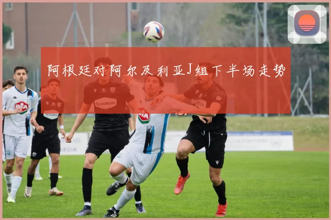 阿根廷对阿尔及利亚J组下半场走势