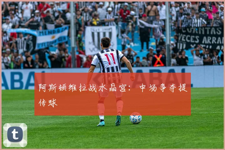 阿斯顿维拉战水晶宫：中场争夺提传球