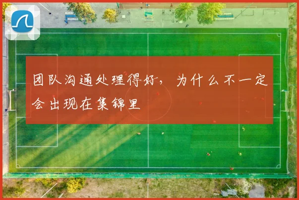 团队沟通处理得好，为什么不一定会出现在集锦里