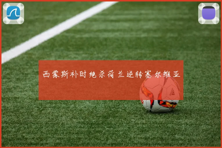 西蒙斯补时绝杀荷兰逆转塞尔维亚