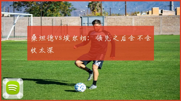 桑坦德vs埃尔切：领先之后会不会收太深