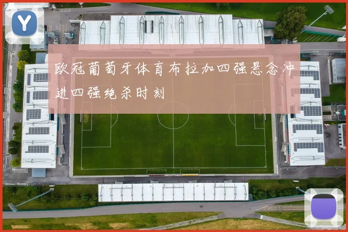 欧冠葡萄牙体育布拉加四强悬念冲进四强绝杀时刻