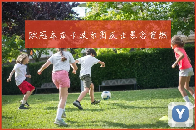 欧冠本菲卡波尔图反击悬念重燃
