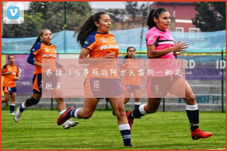 弗拉门戈争冠战阿尔瓦雷斯一脚定胜负