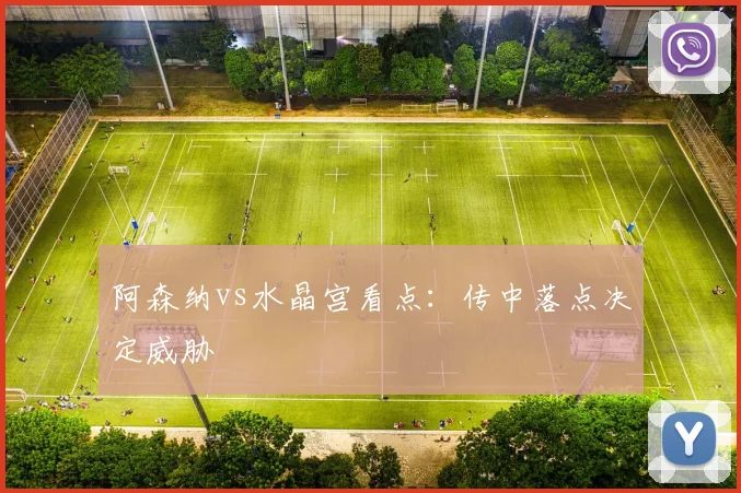 阿森纳vs水晶宫看点：传中落点决定威胁