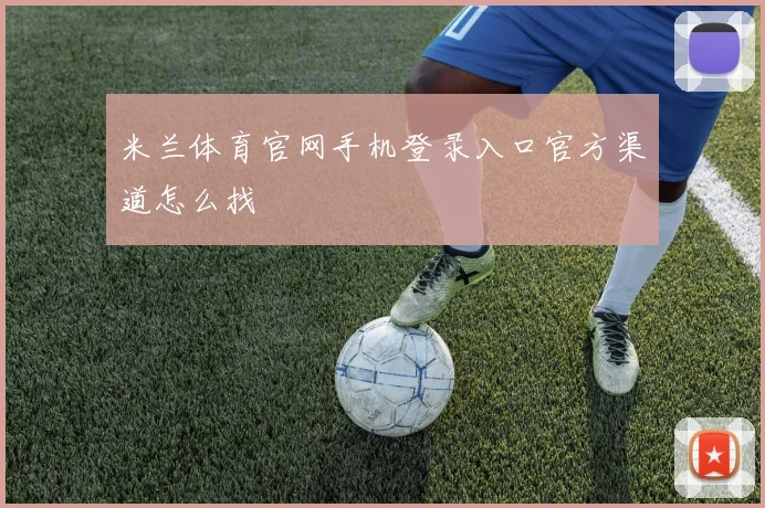 米兰体育官网手机登录入口官方渠道怎么找